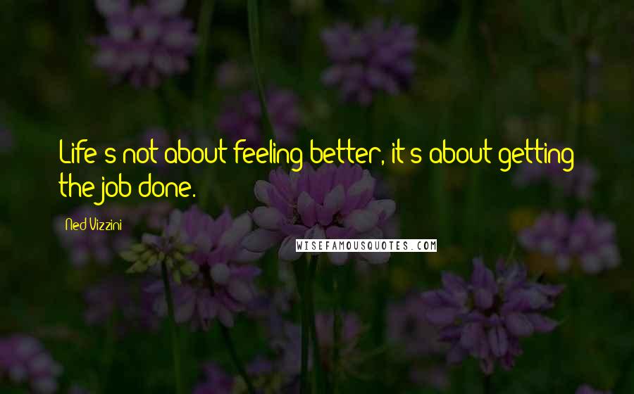 Ned Vizzini Quotes: Life's not about feeling better, it's about getting the job done.