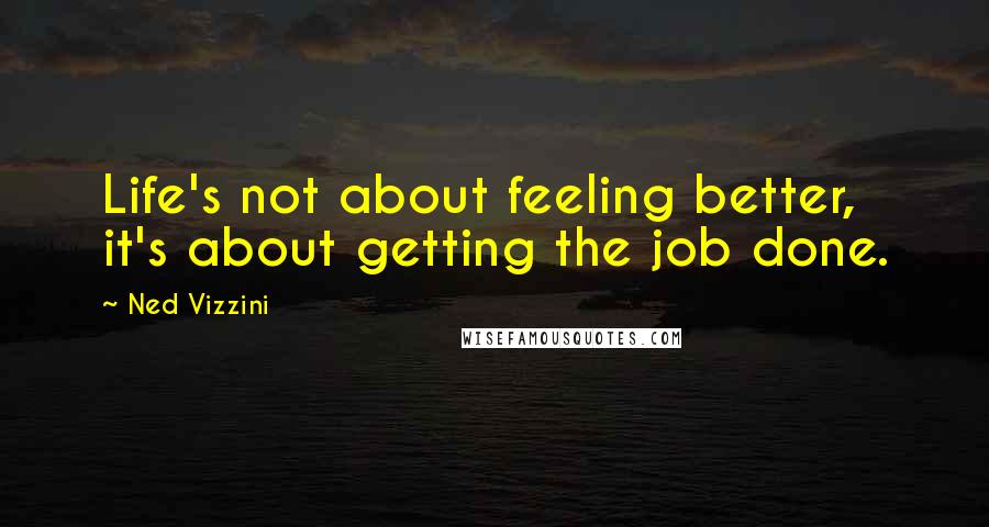 Ned Vizzini Quotes: Life's not about feeling better, it's about getting the job done.