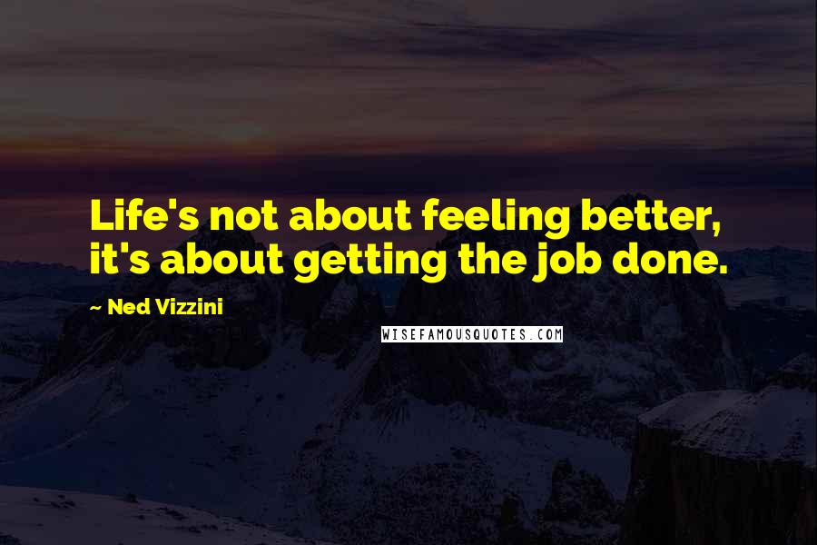 Ned Vizzini Quotes: Life's not about feeling better, it's about getting the job done.