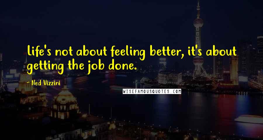 Ned Vizzini Quotes: Life's not about feeling better, it's about getting the job done.