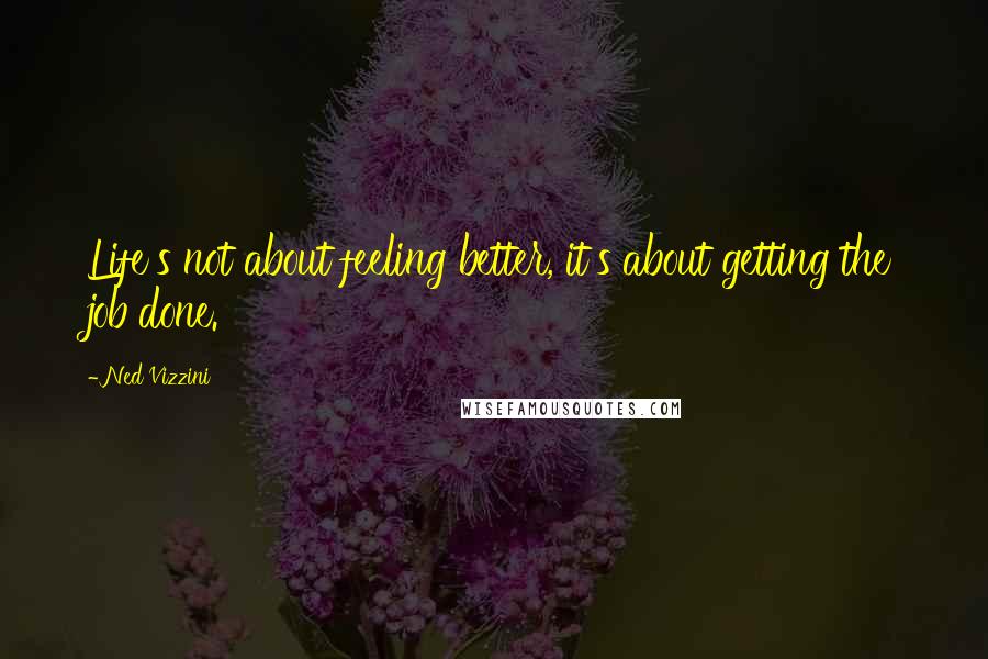 Ned Vizzini Quotes: Life's not about feeling better, it's about getting the job done.