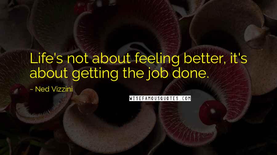 Ned Vizzini Quotes: Life's not about feeling better, it's about getting the job done.