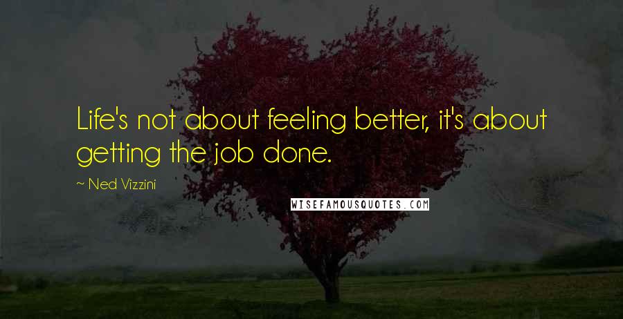 Ned Vizzini Quotes: Life's not about feeling better, it's about getting the job done.
