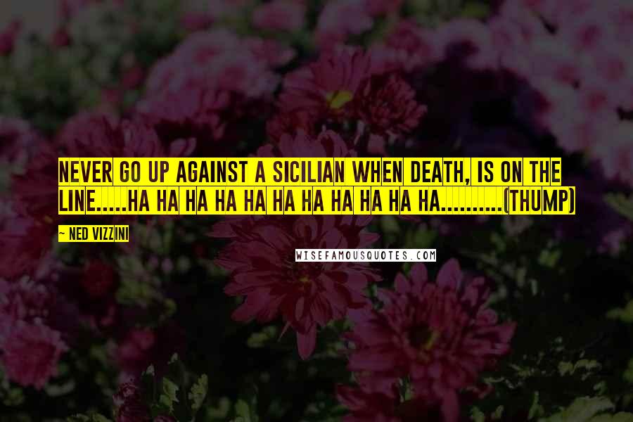Ned Vizzini Quotes: Never go up against a Sicilian when death, is on the line.....ha ha ha ha ha ha ha ha ha ha ha..........(thump)