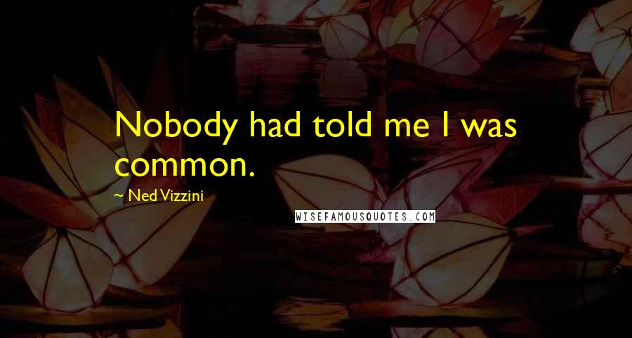 Ned Vizzini Quotes: Nobody had told me I was common.