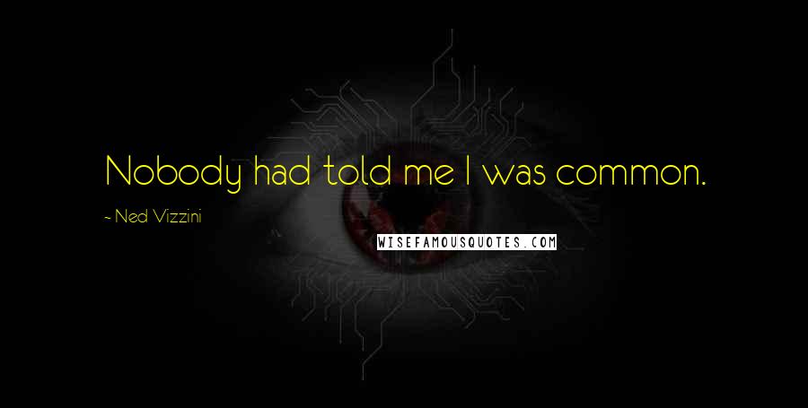 Ned Vizzini Quotes: Nobody had told me I was common.
