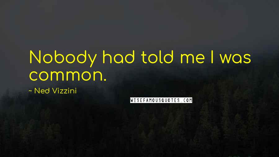 Ned Vizzini Quotes: Nobody had told me I was common.