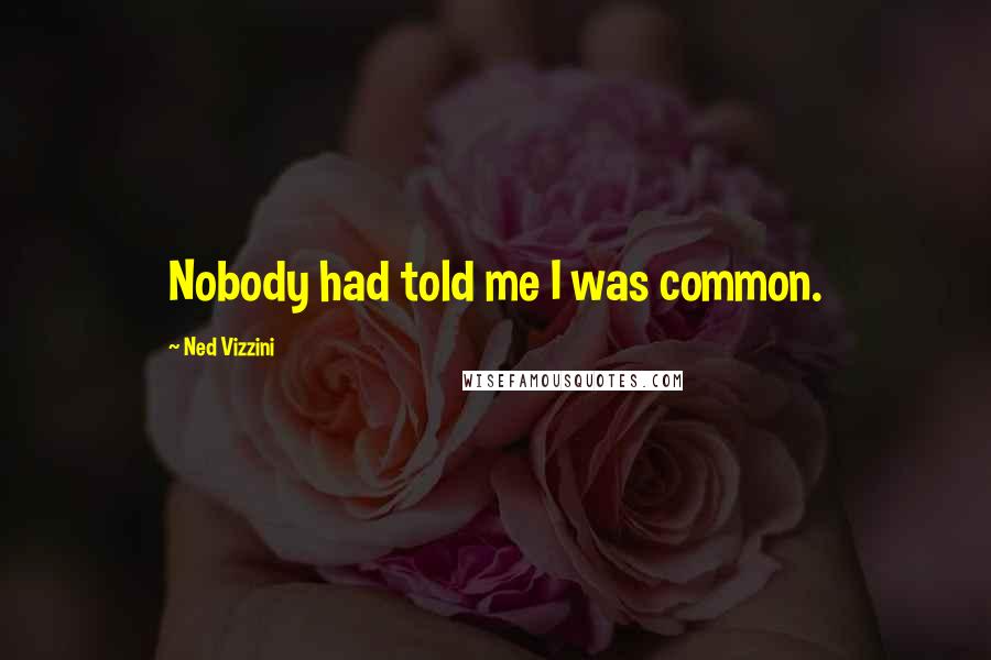 Ned Vizzini Quotes: Nobody had told me I was common.