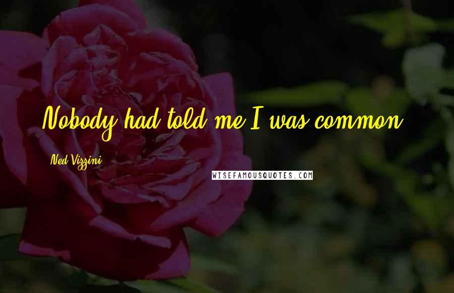 Ned Vizzini Quotes: Nobody had told me I was common.