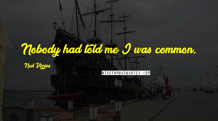 Ned Vizzini Quotes: Nobody had told me I was common.