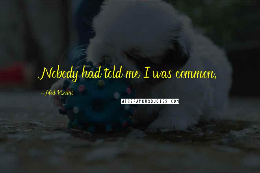 Ned Vizzini Quotes: Nobody had told me I was common.
