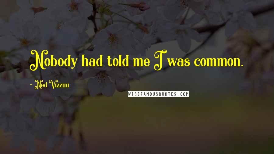 Ned Vizzini Quotes: Nobody had told me I was common.