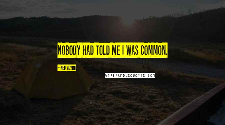 Ned Vizzini Quotes: Nobody had told me I was common.