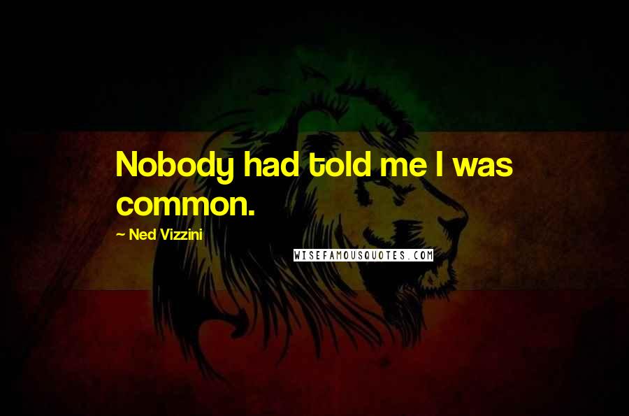 Ned Vizzini Quotes: Nobody had told me I was common.