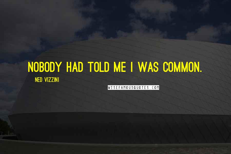 Ned Vizzini Quotes: Nobody had told me I was common.