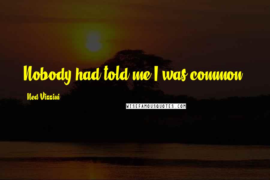Ned Vizzini Quotes: Nobody had told me I was common.