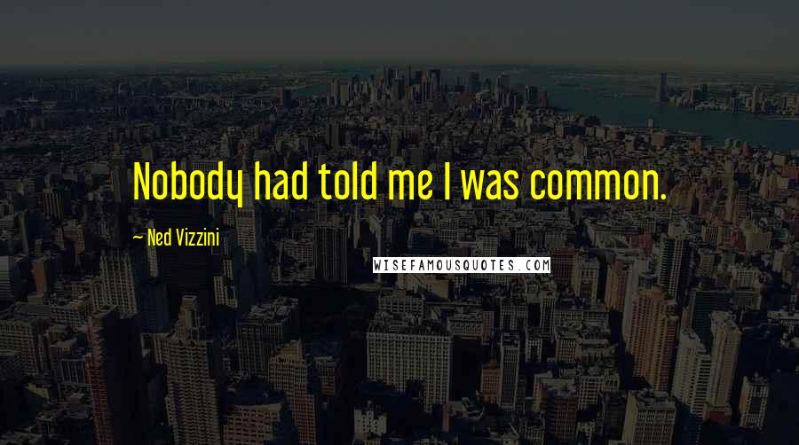 Ned Vizzini Quotes: Nobody had told me I was common.