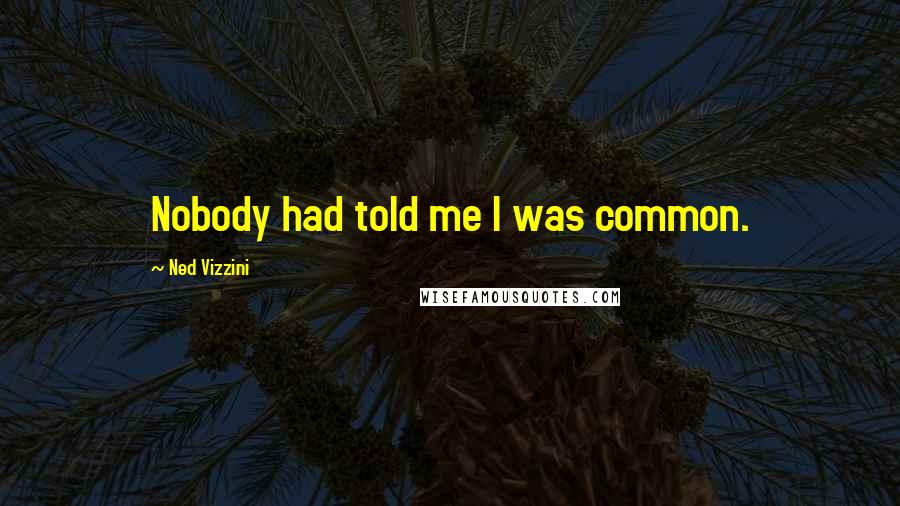 Ned Vizzini Quotes: Nobody had told me I was common.