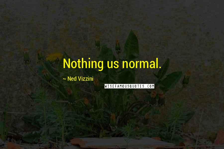 Ned Vizzini Quotes: Nothing us normal.