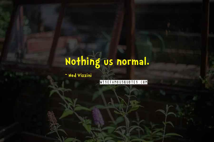 Ned Vizzini Quotes: Nothing us normal.