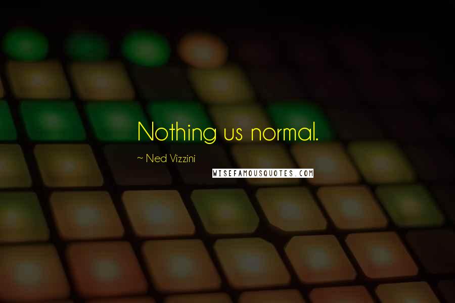 Ned Vizzini Quotes: Nothing us normal.