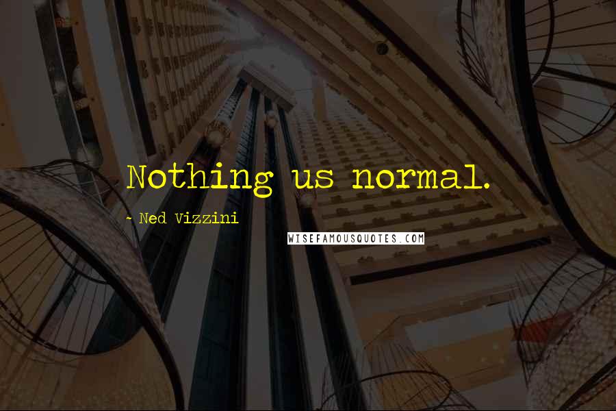 Ned Vizzini Quotes: Nothing us normal.