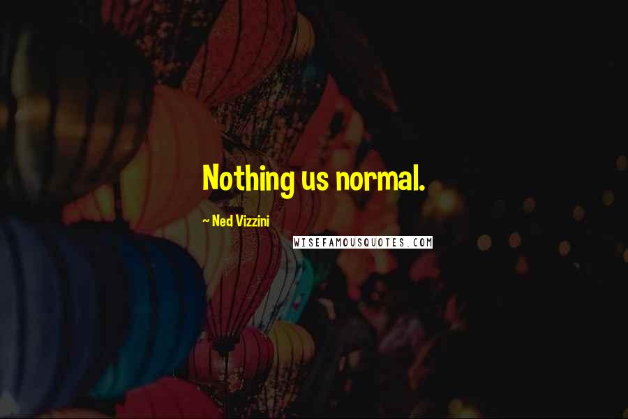 Ned Vizzini Quotes: Nothing us normal.