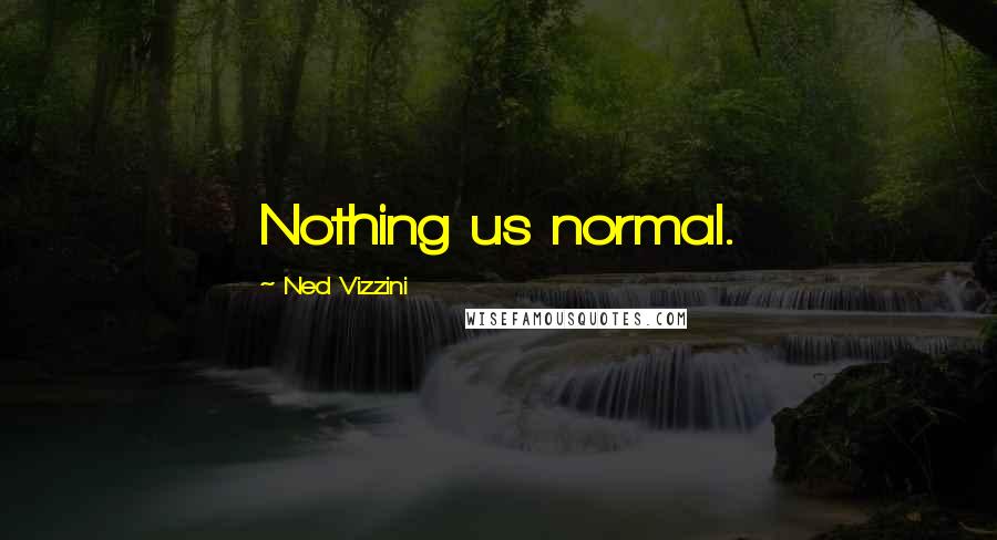 Ned Vizzini Quotes: Nothing us normal.