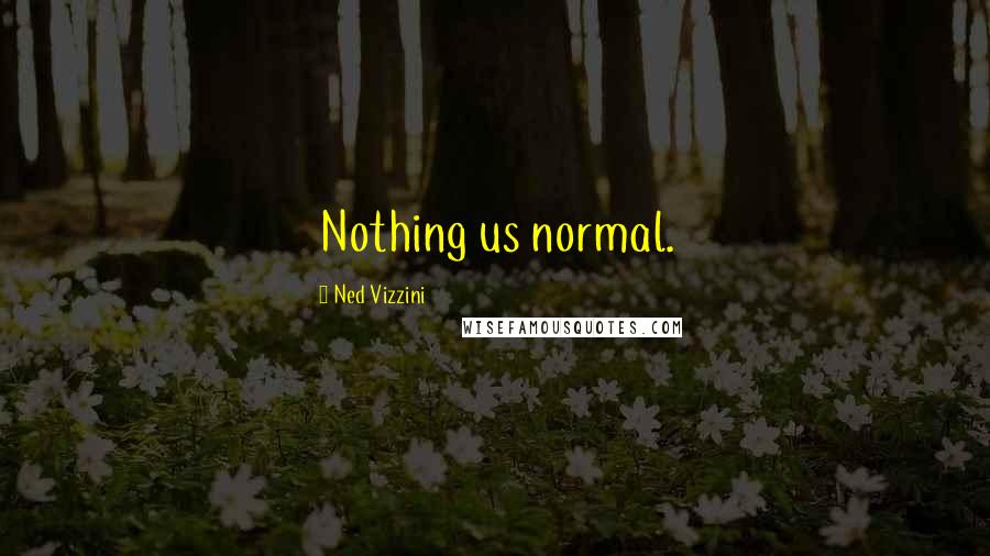 Ned Vizzini Quotes: Nothing us normal.