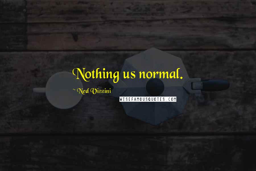 Ned Vizzini Quotes: Nothing us normal.