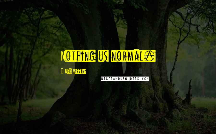 Ned Vizzini Quotes: Nothing us normal.