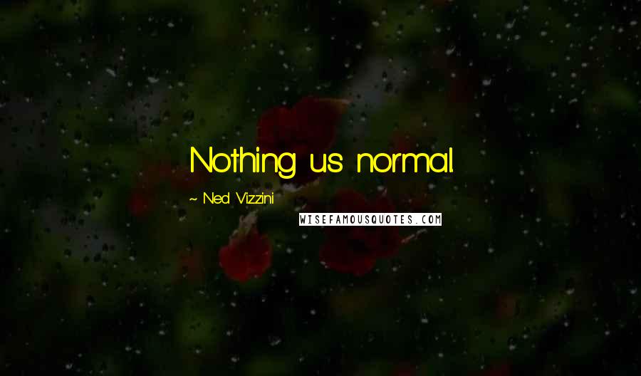 Ned Vizzini Quotes: Nothing us normal.