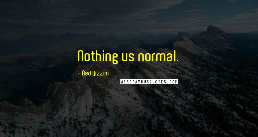 Ned Vizzini Quotes: Nothing us normal.