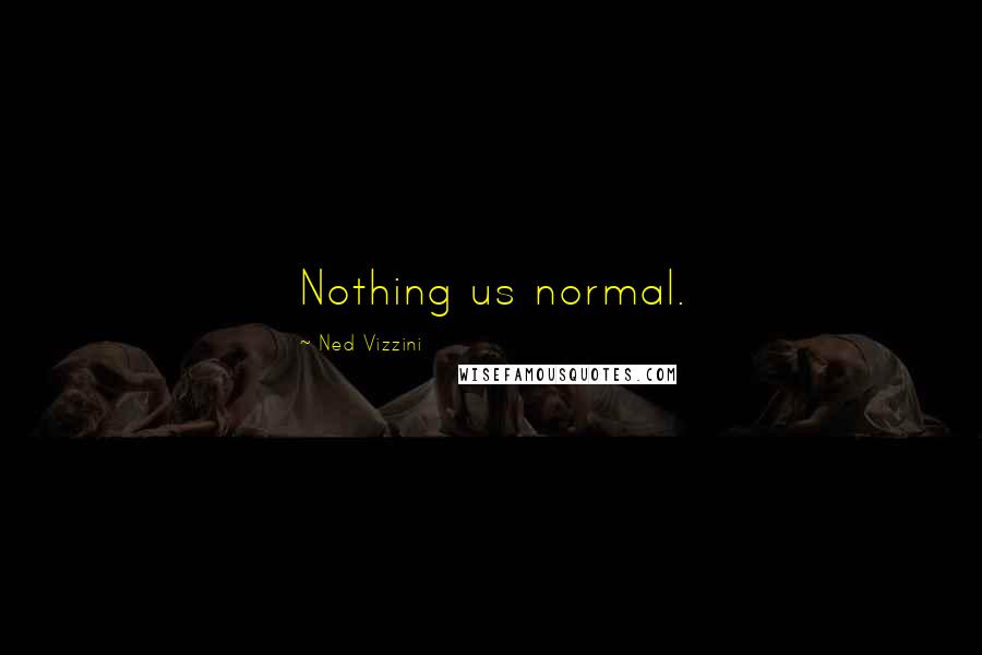 Ned Vizzini Quotes: Nothing us normal.