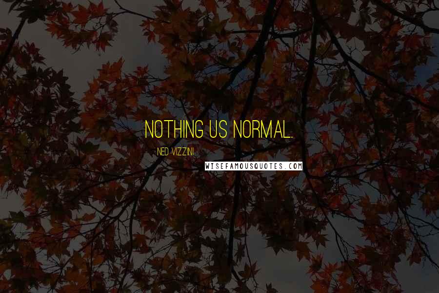 Ned Vizzini Quotes: Nothing us normal.