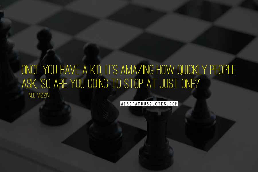 Ned Vizzini Quotes: Once you have a kid, it's amazing how quickly people ask, 'So are you going to stop at just one?'