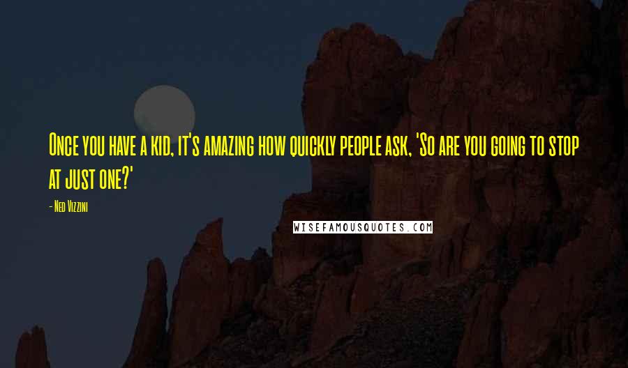 Ned Vizzini Quotes: Once you have a kid, it's amazing how quickly people ask, 'So are you going to stop at just one?'