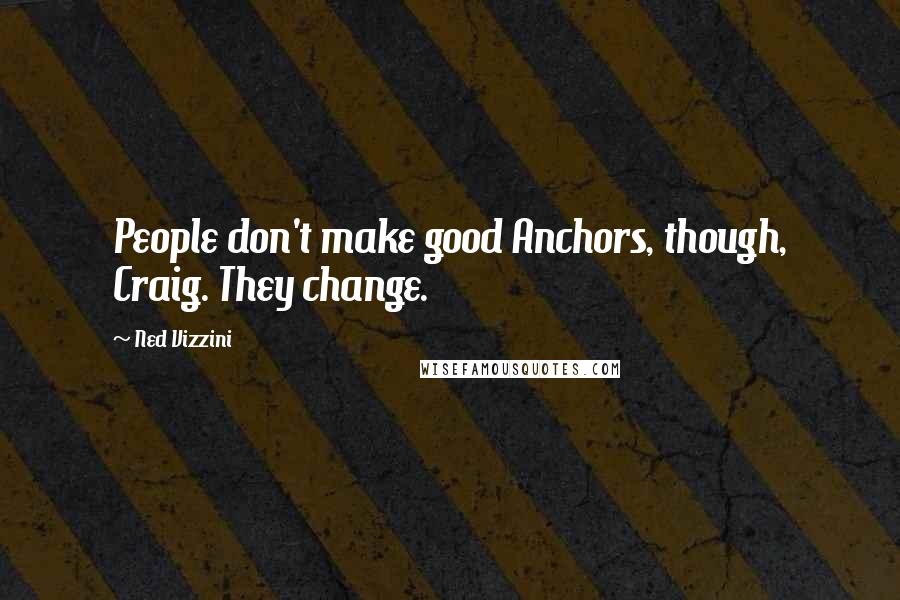 Ned Vizzini Quotes: People don't make good Anchors, though, Craig. They change.