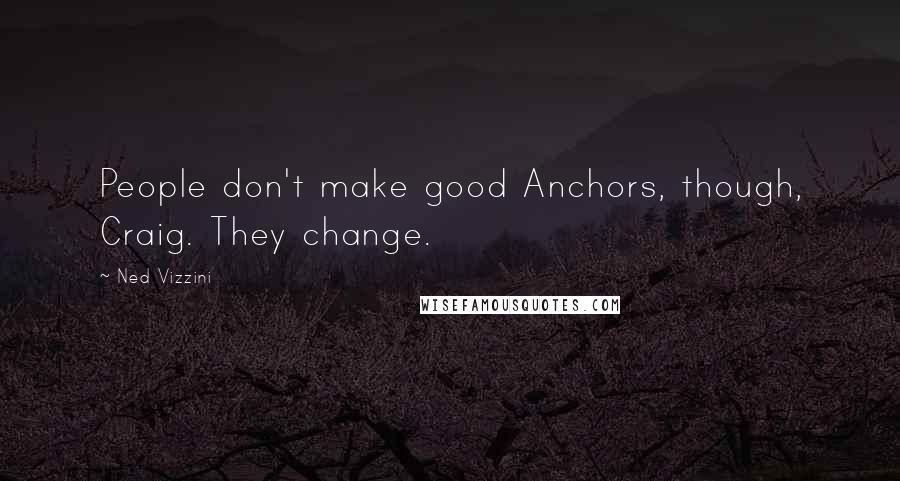 Ned Vizzini Quotes: People don't make good Anchors, though, Craig. They change.