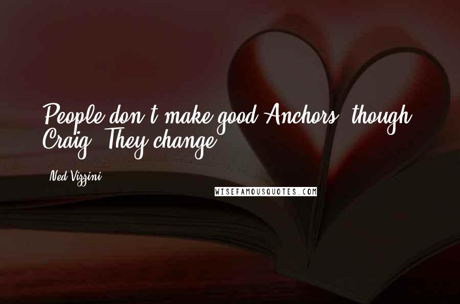 Ned Vizzini Quotes: People don't make good Anchors, though, Craig. They change.