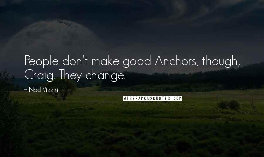 Ned Vizzini Quotes: People don't make good Anchors, though, Craig. They change.