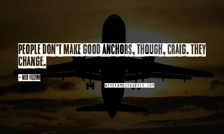 Ned Vizzini Quotes: People don't make good Anchors, though, Craig. They change.