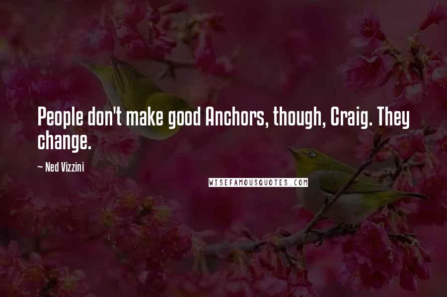 Ned Vizzini Quotes: People don't make good Anchors, though, Craig. They change.