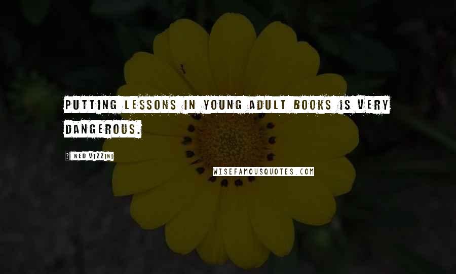 Ned Vizzini Quotes: Putting lessons in young adult books is very dangerous.