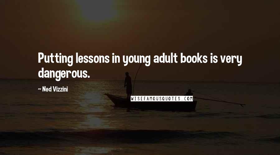 Ned Vizzini Quotes: Putting lessons in young adult books is very dangerous.