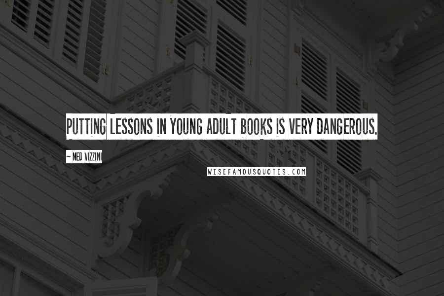 Ned Vizzini Quotes: Putting lessons in young adult books is very dangerous.