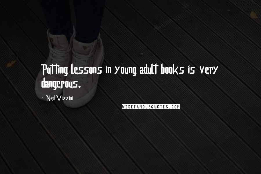 Ned Vizzini Quotes: Putting lessons in young adult books is very dangerous.