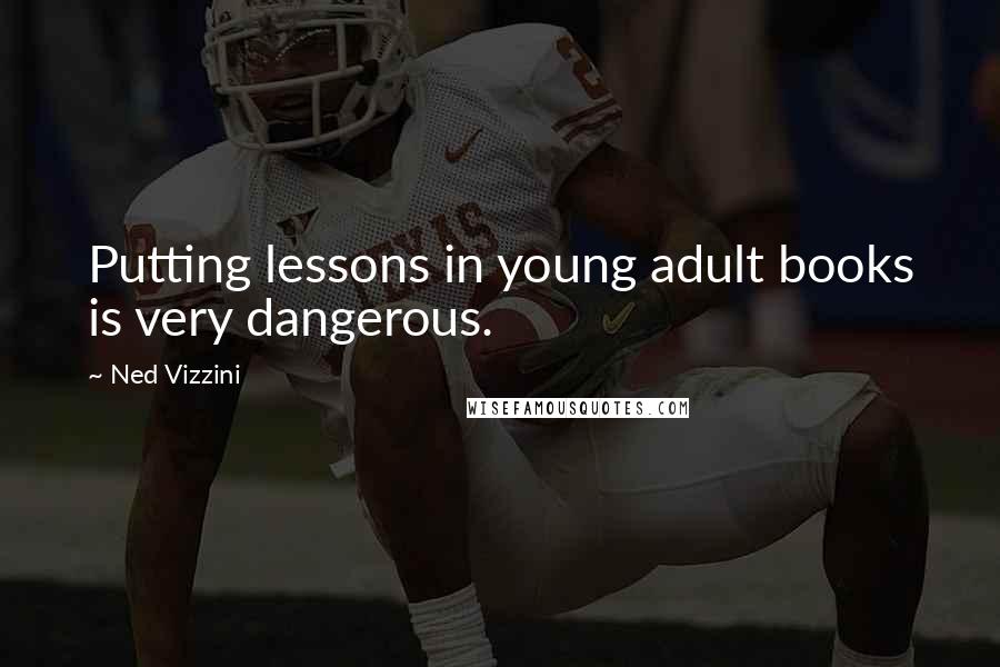 Ned Vizzini Quotes: Putting lessons in young adult books is very dangerous.