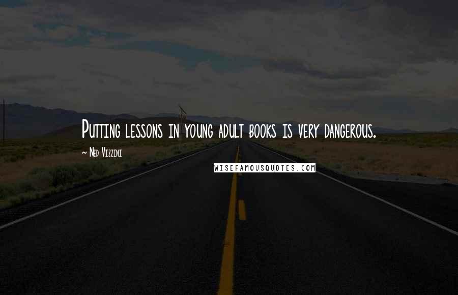 Ned Vizzini Quotes: Putting lessons in young adult books is very dangerous.