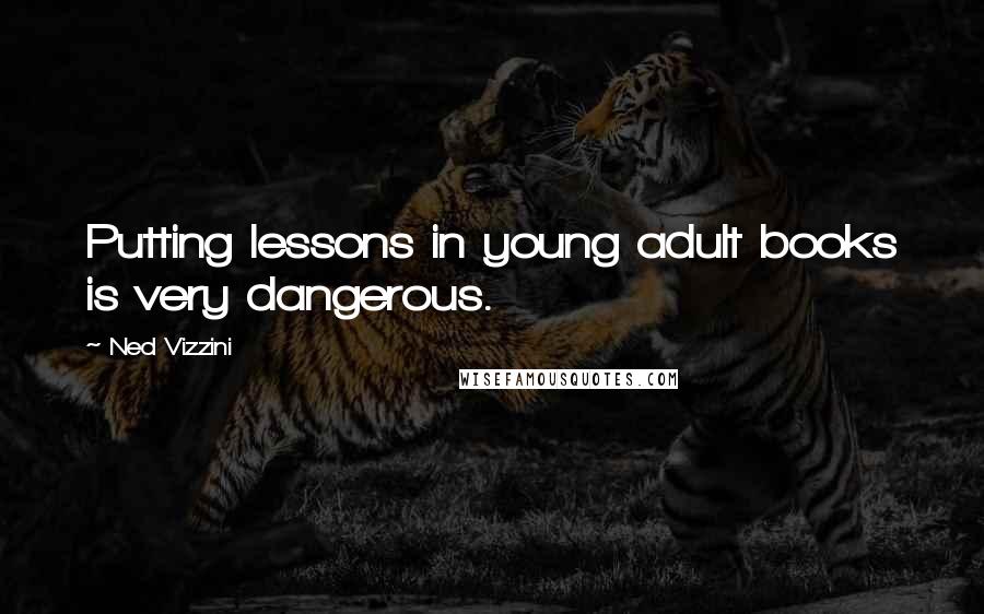 Ned Vizzini Quotes: Putting lessons in young adult books is very dangerous.